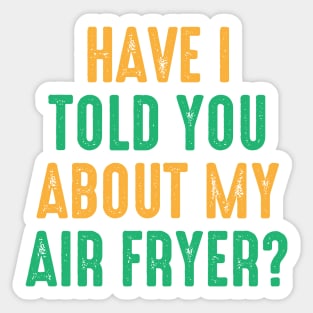 Have I Told You About My Air Fryer? Sticker